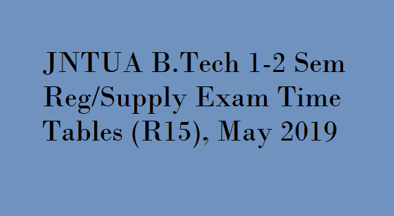 JNTUA B.Tech 1-2 Sem Exam Time Table May 2019, JNTUA B.Tech 1-2 (R15) Supply Exam Time Table , JNTUA B.Tech 1-2 (R15) Regular Exam Time Table